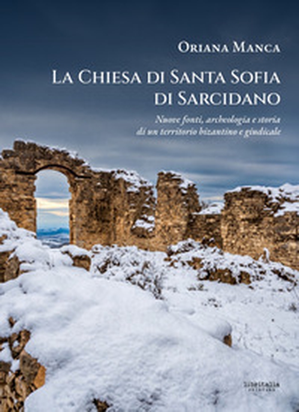 La chiesa di Santa Sofia di Sarcidano. Nuove fonti, archeologia e storia di un territorio bizantino e giudicale - Librerie.coop