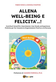 Allena well-being e felicità...! Contributi scientifici, esercitazioni, casi studio ed esperienze pratiche per far crescere le organizzazioni positive e le persone - Librerie.coop