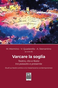 Varcare la soglia. Teatro, rito e festa tra passato e presente. Studi sul teatro antico e la messinscena contemporanea - Librerie.coop