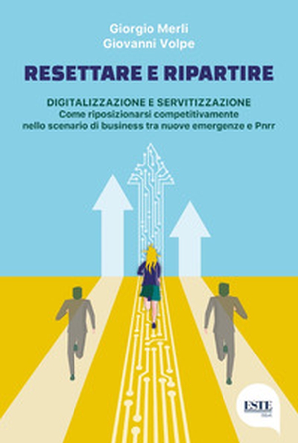 Resettare e ripartire. Digitalizzazione e servitizzazione. Come riposizionarsi competitivamente nello scenario di business tra nuove emergenze e Pnrr - Librerie.coop Resettare e ripartire. Digitalizzazione e servitizzazione. Come riposizionarsi competitivamente nello scenario di business tra nuove emergenze e Pnrr - Librerie.coop