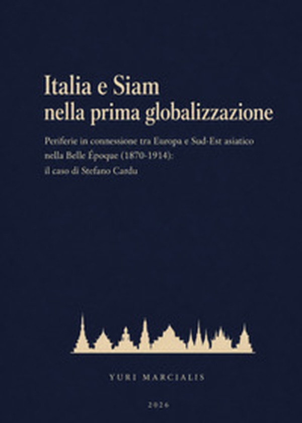 Italia e Siam nella prima globalizzazione. Periferie in connessione tra Europa e Sud-Est asiatico nella Belle Époque (1870-1914): il caso di Stefano Cardu - Librerie.coop
