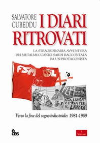 I diari ritrovati. La straordinaria avventura dei metalmeccanici sardi raccontata da un protagonista. Verso la fine del sogno industriale: 1981-1989 - Librerie.coop
