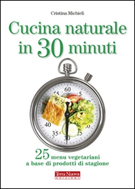 Cucina naturale in 30 minuti. 25 menu vegetariani a base di prodotti di stagione - Librerie.coop