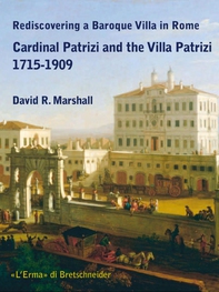 Rediscovering a Baroque Villa in Rome. Cardinal Patrizi and the Villa Patrizi. 1715-1909 - Librerie.coop