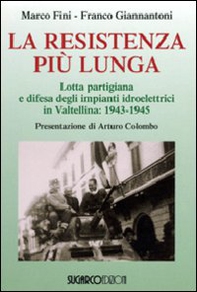 La resistenza più lunga. Lotta partigiana e difesa degli impianti idroelettrici in Valtellina: 1943-1945 - Librerie.coop