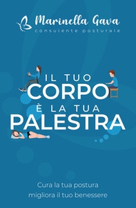 Il tuo corpo è la tua palestra. Cura la tua postura, migliora il tuo benessere - Librerie.coop