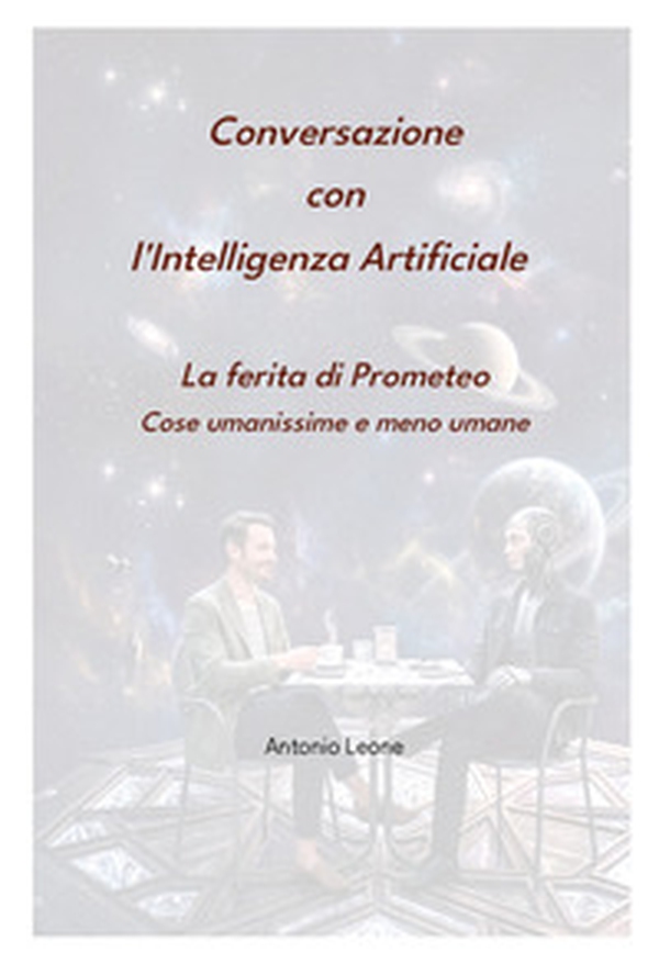 Conversazione con l'Intelligenza Artificiale. La ferita di Prometeo. Cose umanissime e meno umane - Librerie.coop