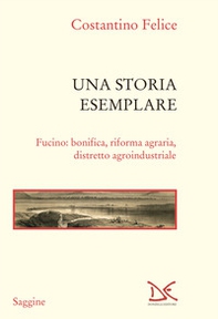 Una storia esemplare. Fucino: bonifica, riforma agraria, distretto agroindustriale - Librerie.coop