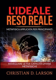 L'ideale reso reale. Metafisica applicata per principianti. Risvegliare le tue capacità umane metafisiche - Librerie.coop