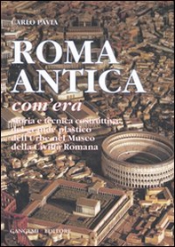 Roma antica, com'era. Storia e tecnica costruttiva del grande plastico dell'urbe nel Museo della civiltà romana - Librerie.coop