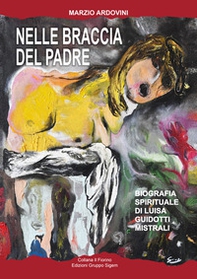 Nelle braccia del padre. Biografia spirituale di Luisa Guidotti Mistrali - Librerie.coop
