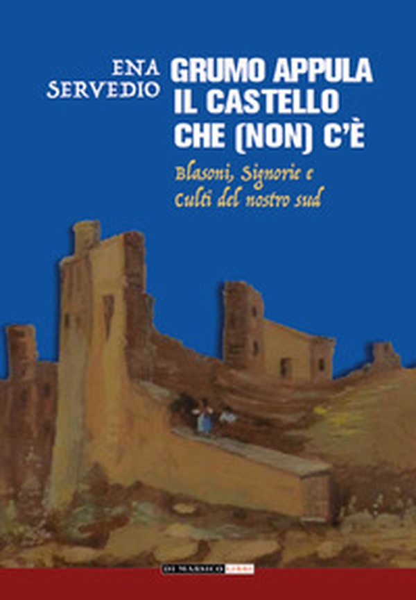 Grumo Appula. Il castello che (non) c'è. Blasoni, signorie, culti del nostro Sud - Librerie.coop Grumo Appula. Il castello che (non) c'è. Blasoni, signorie, culti del nostro Sud - Librerie.coop
