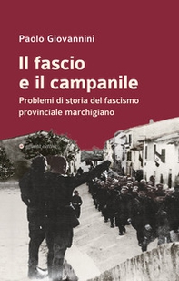 Il fascio e il campanile. Problemi di storia del fascismo provinciale marchigiano - Librerie.coop