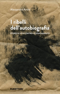 I ribelli dell'autobiografia. Storie di vita contro lo spaesamento - Librerie.coop