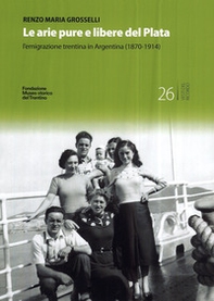 Le arie pure e libere del Plata. L'emigrazione trentina in Argentina (1870-1914) - Librerie.coop