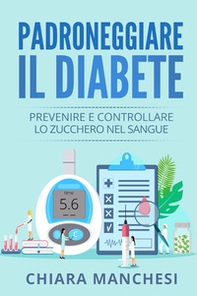 Padroneggiare il diabete. Prevenire e controllare lo zucchero nel sangue - Librerie.coop