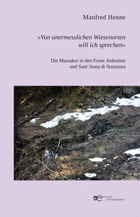 «Von unermesslichen Wiesenorten will ich sprechen». Die Massaker in den Fosse Ardeatine und Sant'Anna di Stazzema - Librerie.coop «Von unermesslichen Wiesenorten will ich sprechen». Die Massaker in den Fosse Ardeatine und Sant'Anna di Stazzema - Librerie.coop