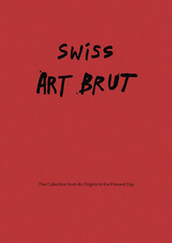 Swiss art brut. From the origins of the collection to the present - Librerie.coop