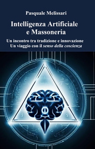 Intelligenza artificiale e massoneria. Un incontro tra tradizione e innovazione. Un viaggio con il senso della coscienza - Librerie.coop