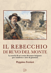 Il Rebecchio di Ruvo del Monte. La storia di un uomo divenuto brigante per vendetta e sete di giustizia - Librerie.coop