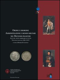 Ordine e disordine. Amministrazione e mondo militare nel decennio francese. Atti del 6° Seminario di studi «Decennio francese (1806-1815)» - Librerie.coop