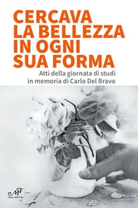 Cercava la bellezza in ogni sua forma. Atti della giornata di studi in memoria di Carlo Del Bravo - Librerie.coop