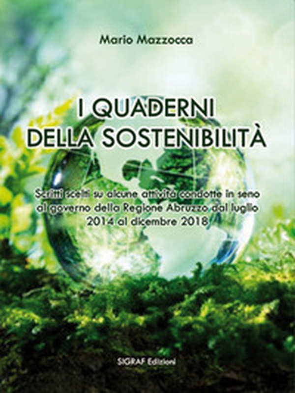 I quaderni della sostenibilità. Scritti scelti su alcune attività condotte in seno al governo della Regione Abruzzo dal luglio 2014 al dicembre 2018 - Librerie.coop I quaderni della sostenibilità. Scritti scelti su alcune attività condotte in seno al governo della Regione Abruzzo dal luglio 2014 al dicembre 2018 - Librerie.coop