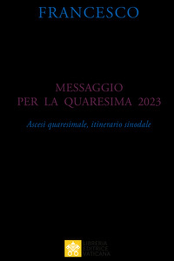 Messaggio per la Quaresima 2023. Ascesi spirituale, itinerario sinodale - Librerie.coop Messaggio per la Quaresima 2023. Ascesi spirituale, itinerario sinodale - Librerie.coop