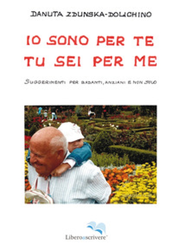 Io sono per te, tu sei per me. Suggerimenti per badanti, anziani e non solo - Librerie.coop Io sono per te, tu sei per me. Suggerimenti per badanti, anziani e non solo - Librerie.coop