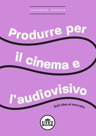 Produrre per il cinema e per l'audiovisivo. Dall'idea al mercato - Librerie.coop