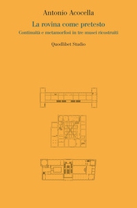 La rovina come pretesto. Continuità e metamorfosi in tre musei ricostruiti - Librerie.coop