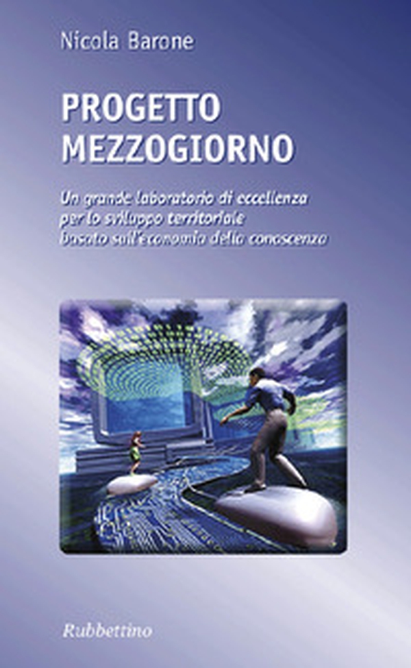 Progetto Mezzogiorno. Un grande laboratorio di eccellenza per lo sviluppo territoriale basato sull'economia della conoscenza - Librerie.coop Progetto Mezzogiorno. Un grande laboratorio di eccellenza per lo sviluppo territoriale basato sull'economia della conoscenza - Librerie.coop