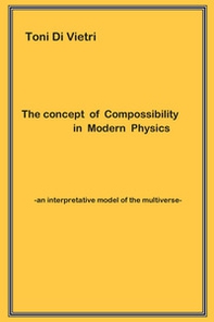 The concept of compossibility in modern phisics. An interpretative model of the multiverse - Librerie.coop