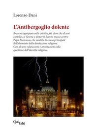 L'Antibergoglio dolente. Breve ricognizione sulle critiche più dure che alcuni cattolici, a Verona e dintorni, hanno mosso contro Papa Francesco - Librerie.coop L'Antibergoglio dolente. Breve ricognizione sulle critiche più dure che alcuni cattolici, a Verona e dintorni, hanno mosso contro Papa Francesco - Librerie.coop