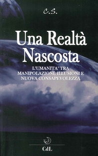 Una realtà nascosta. L'umanità tra manipolazioni, illusioni e nuova c onsapevolezza - Librerie.coop