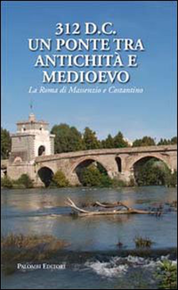 312 d.C., un ponte tra Antichità e Medioevo. La Roma di Massenzio e Costantino - Librerie.coop 312 d.C., un ponte tra Antichità e Medioevo. La Roma di Massenzio e Costantino - Librerie.coop