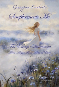 Semplicemente me. Fra essenza e quintessenza. Terra acqua fuoco aria ed etere - Librerie.coop