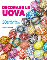 Decorare le uova. 50 progetti creativi per adulti e bambini - Librerie.coop