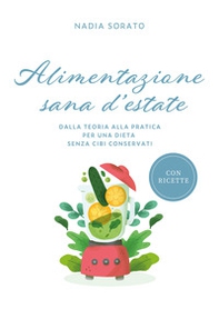 Alimentazione sana d'estate. Dalla teoria alla pratica per una dieta senza cibi conservati - Librerie.coop