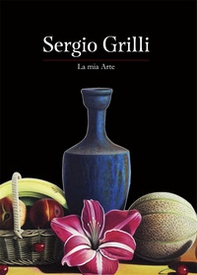 Sergio Grilli. La mia arte - Librerie.coop