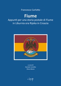 Fiume. Appunti per una storia postale di Fiume in Liburnia ora Rijeka in Croazia - Librerie.coop