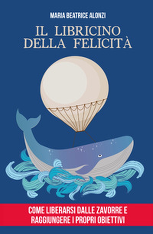Il libricino della felicità. Come liberarsi dalle zavorre e raggiungere i propri obiettivi - Librerie.coop Il libricino della felicità. Come liberarsi dalle zavorre e raggiungere i propri obiettivi - Librerie.coop