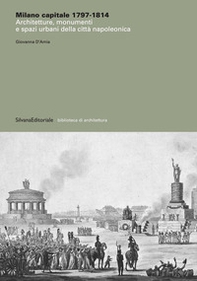 Milano capitale 1797-1814. Architetture, monumenti e spazi urbani della città napoleonica - Librerie.coop