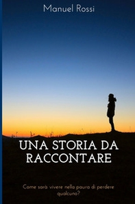 Una storia da raccontare. Come sarà vivere nella paura di perdere qualcuno? - Librerie.coop