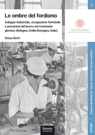 Le ombre del fordismo. Sviluppo industriale, occupazione femminile e precarietà del lavoro nel trentennio glorioso (Bologna, Emilia-Romagna, Italia) - Librerie.coop