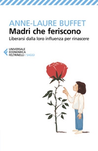 Madri che feriscono. Liberarsi dalla loro influenza per rinascere - Librerie.coop Madri che feriscono. Liberarsi dalla loro influenza per rinascere - Librerie.coop