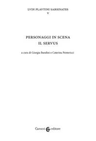 Personaggi in scena: il servus. Ludi plautini sarsinates - Vol. 5 - Librerie.coop