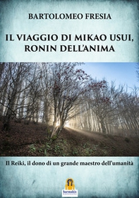 Il viaggio di Mikao Usui, Ronin dell'anima. Il Reiki, il dono di un grande maestro dell'umanità - Librerie.coop