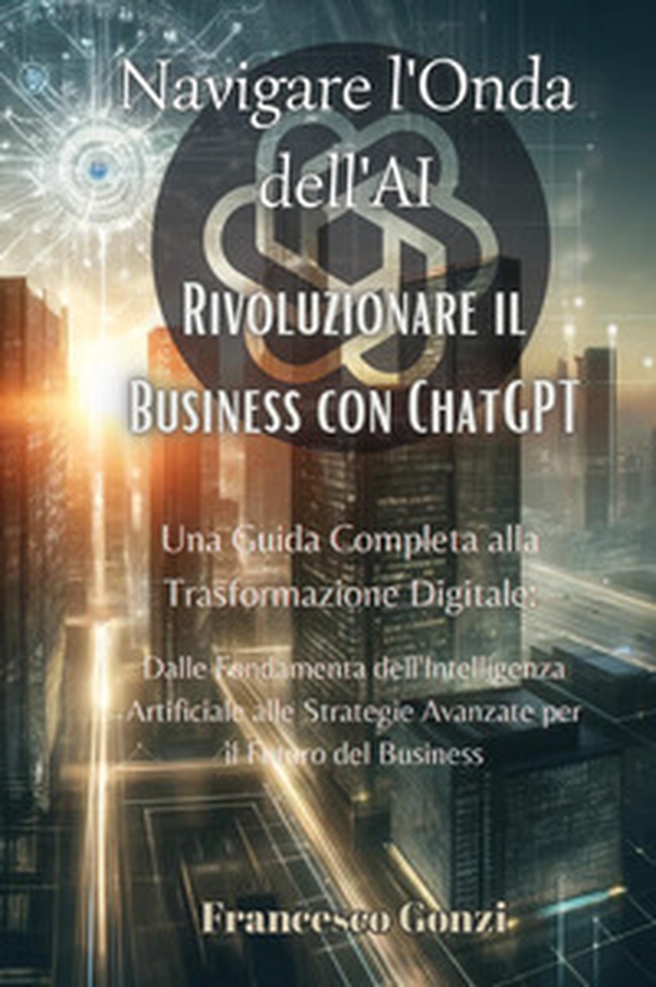 Navigare l'onda dell'AI. Rivoluzionare il business con ChatGPT - Librerie.coop Navigare l'onda dell'AI. Rivoluzionare il business con ChatGPT - Librerie.coop