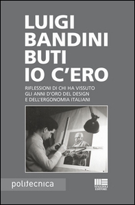 Io c'ero. Riflessioni di chi ha vissuto gli anni d'oro del design e dell'ergonomia italiani - Librerie.coop